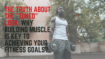 The Truth About the "Toned" Look: Why Building Muscle is Key to Achieving Your Fitness Goals